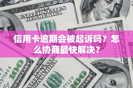 济南信用卡逾期会被起诉吗？怎么协商最快解决？