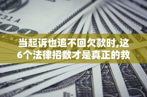 济南当起诉也追不回欠款时,这6个法律招数才是真正的救命稻草