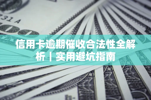 济南信用卡逾期催收合法性全解析｜实用避坑指南