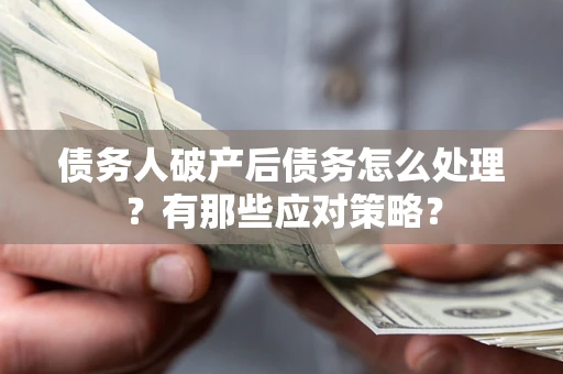 济南债务人破产后债务怎么处理？有那些应对策略？