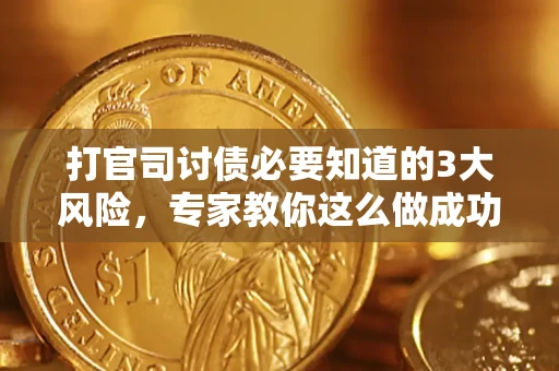济南打官司讨债必要知道的3大风险，专家教你这么做成功率飙升