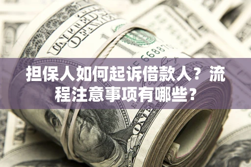 济南担保人如何起诉借款人？流程注意事项有哪些？