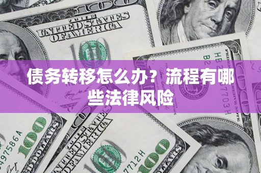 济南债务转移怎么办？流程有哪些法律风险
