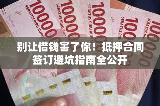 济南别让借钱害了你！抵押合同签订避坑指南全公开