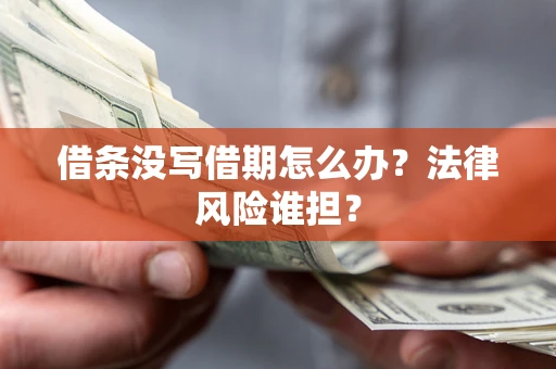 济南借条没写借期怎么办？法律风险谁担？