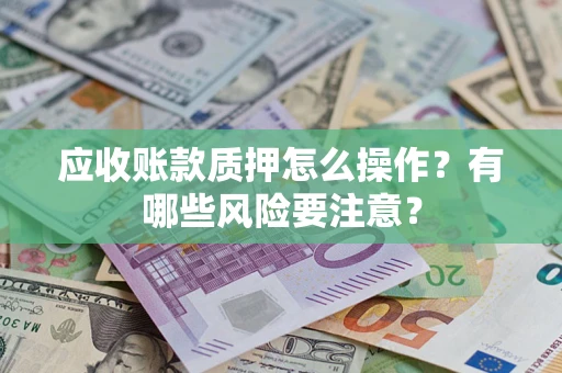 济南应收账款质押怎么操作？有哪些风险要注意？