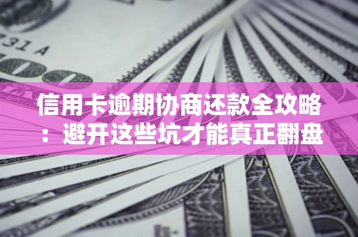 济南信用卡逾期协商还款全攻略：避开这些坑才能真正翻盘