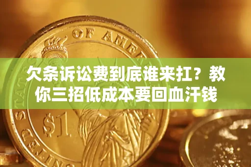 济南欠条诉讼费到底谁来扛？教你三招低成本要回血汗钱