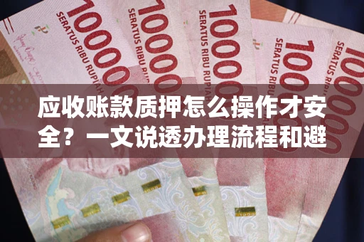 济南应收账款质押怎么操作才安全？一文说透办理流程和避险绝招